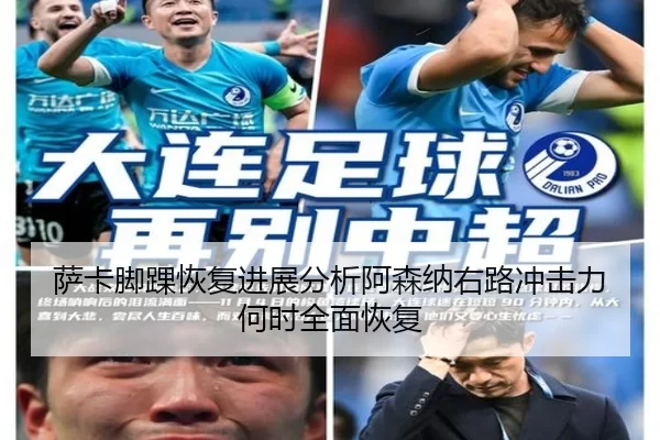 萨卡脚踝恢复进展分析阿森纳右路冲击力何时全面恢复