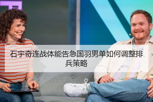 石宇奇连战体能告急国羽男单如何调整排兵策略